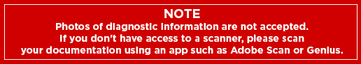 Note: Photos of diagnostic information are not accepted. If you don't have access to a scanner, please scan your documentation using an app such as Adobe Scan or Genius.